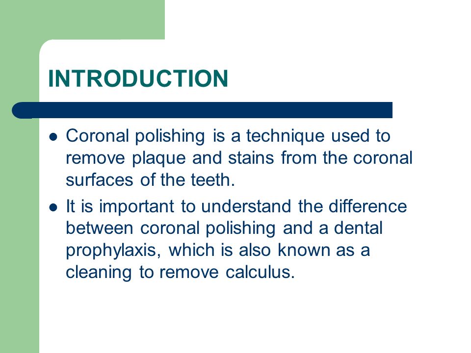 INTRODUCTION Coronal polishing is a technique used to remove plaque and stains from the coronal surfaces of the teeth.